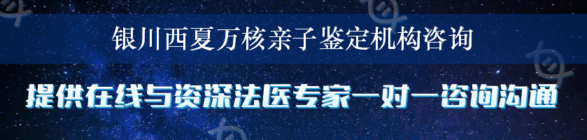 银川西夏万核亲子鉴定机构咨询